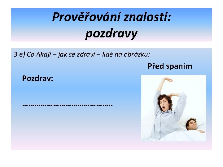 Prověřování znalostí: pozdravy 3. e) Co říkají – jak se zdraví – lidé na