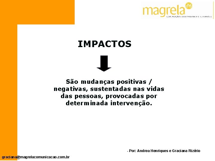 IMPACTOS São mudanças positivas / negativas, sustentadas nas vidas pessoas, provocadas por determinada intervenção.