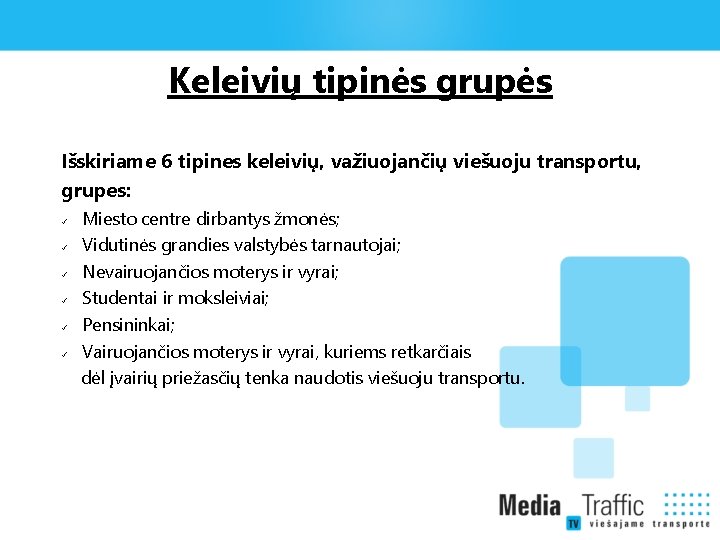 Keleivių tipinės grupės Išskiriame 6 tipines keleivių, važiuojančių viešuoju transportu, grupes: Miesto centre dirbantys