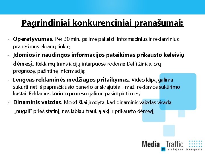 Pagrindiniai konkurenciniai pranašumai: Operatyvumas. Per 30 min. galime pakeisti informacinius ir reklaminius pranešimus ekranų