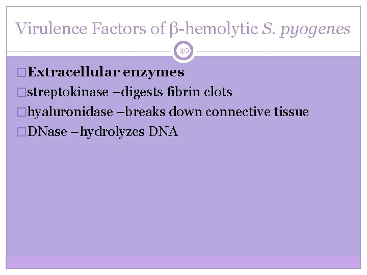 Virulence Factors of β-hemolytic S. pyogenes 40 �Extracellular enzymes �streptokinase –digests fibrin clots �hyaluronidase
