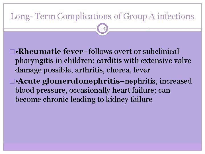 Long- Term Complications of Group A infections 44 � • Rheumatic fever–follows overt or