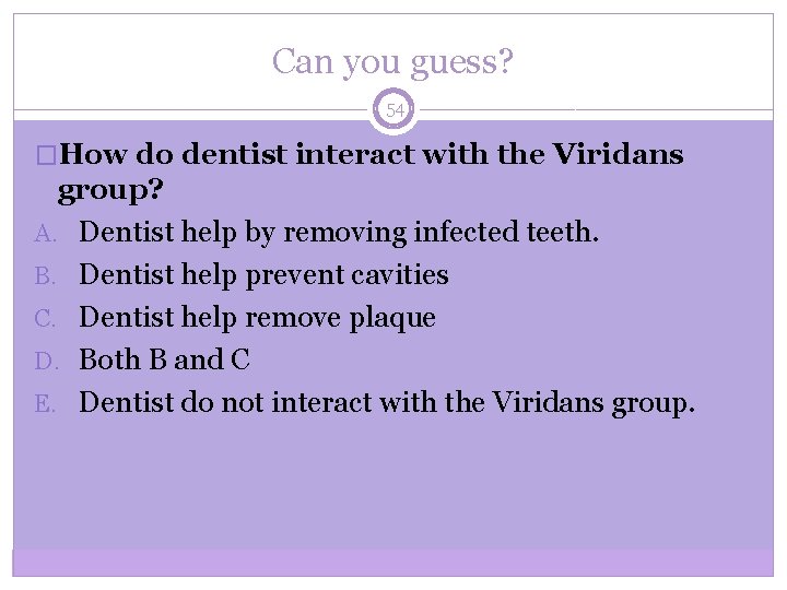 Can you guess? 54 �How do dentist interact with the Viridans group? A. Dentist