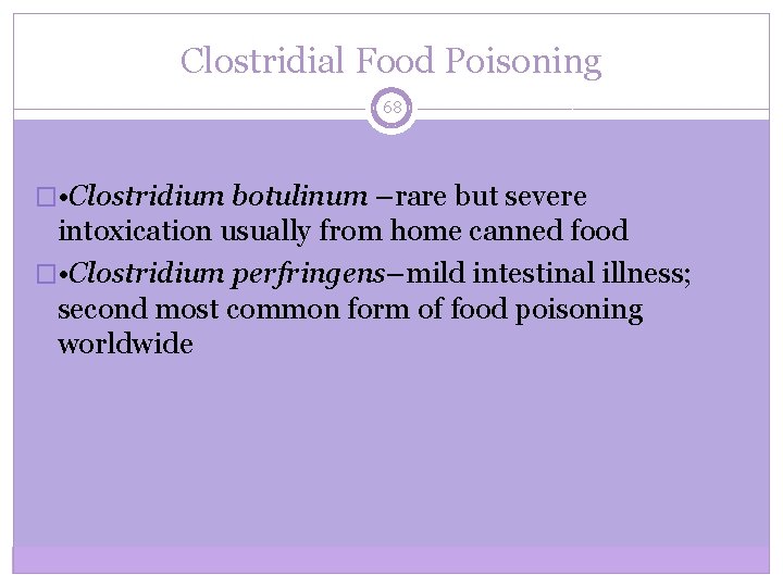 Clostridial Food Poisoning 68 � • Clostridium botulinum –rare but severe intoxication usually from