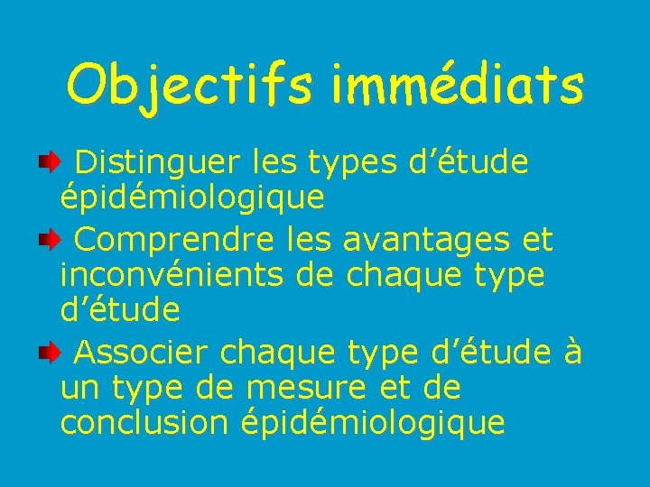 Objectifs immédiats Distinguer les types d’étude épidémiologique Comprendre les avantages et inconvénients de chaque