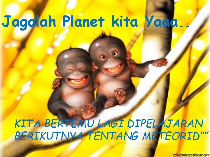 Jagalah Planet kita Yaaa. . KITA BERTEMU LAGI DIPELAJARAN BERIKUTNYA TENTANG METEORID”” 