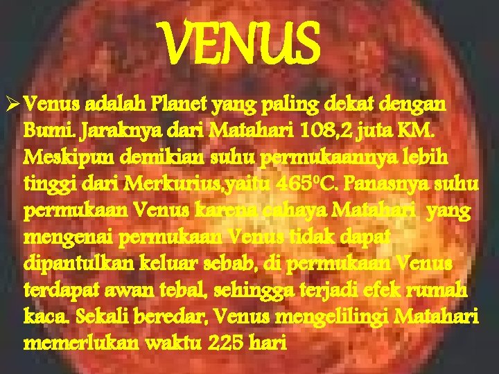VENUS Ø Venus adalah Planet yang paling dekat dengan Bumi. Jaraknya dari Matahari 108,