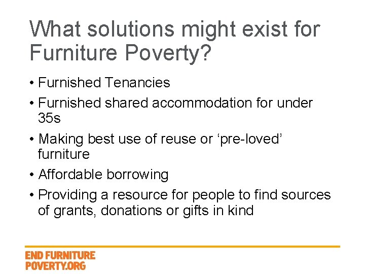 What solutions might exist for Furniture Poverty? • Furnished Tenancies • Furnished shared accommodation