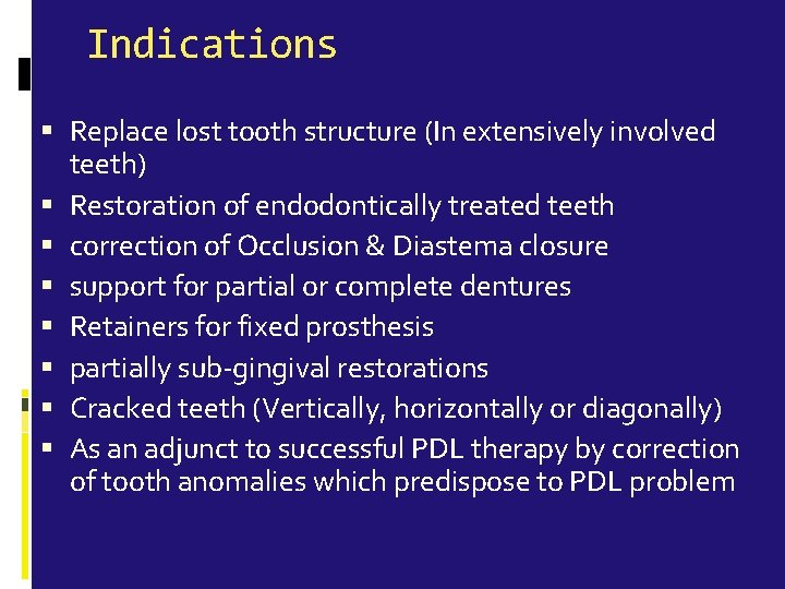 Indications Replace lost tooth structure (In extensively involved teeth) Restoration of endodontically treated teeth