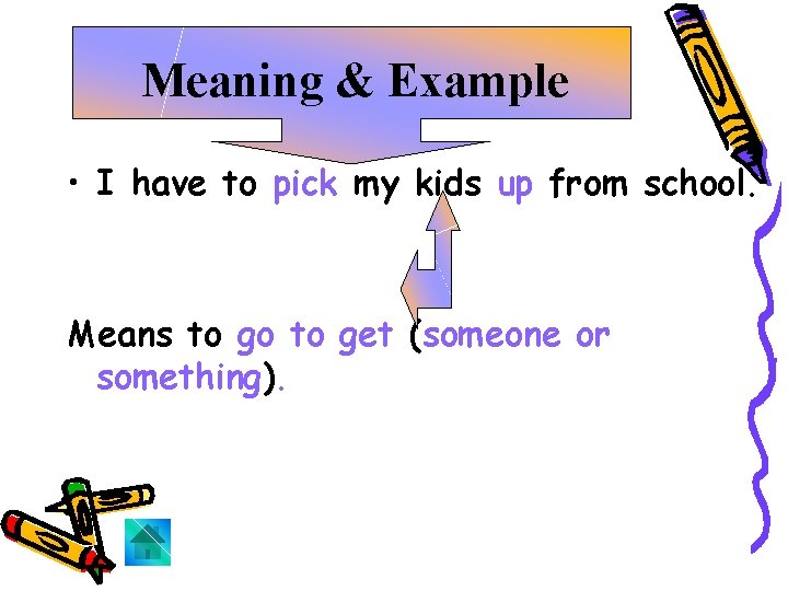Meaning & Example • I have to pick my kids up from school. Means