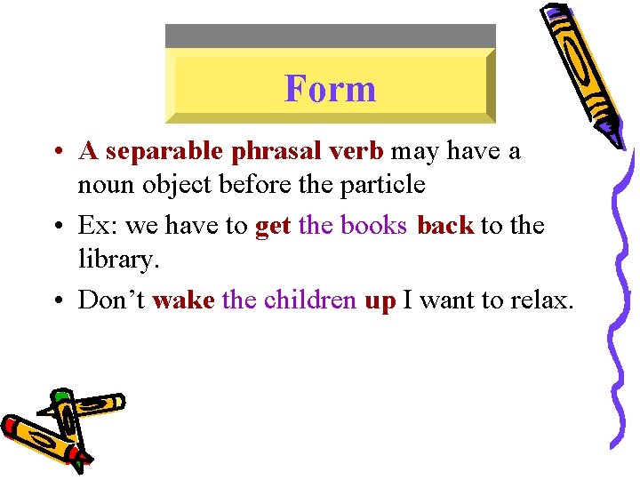 Form • A separable phrasal verb may have a noun object before the particle