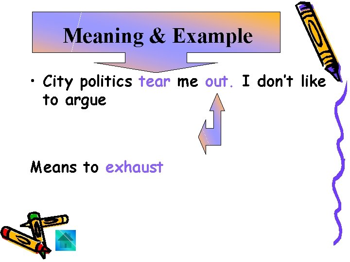 Meaning & Example • City politics tear me out. I don’t like to argue