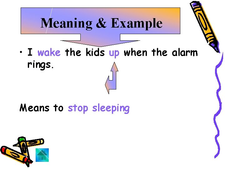 Meaning & Example • I wake the kids up when the alarm rings. Means