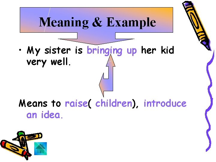 Meaning & Example • My sister is bringing up her kid very well. Means