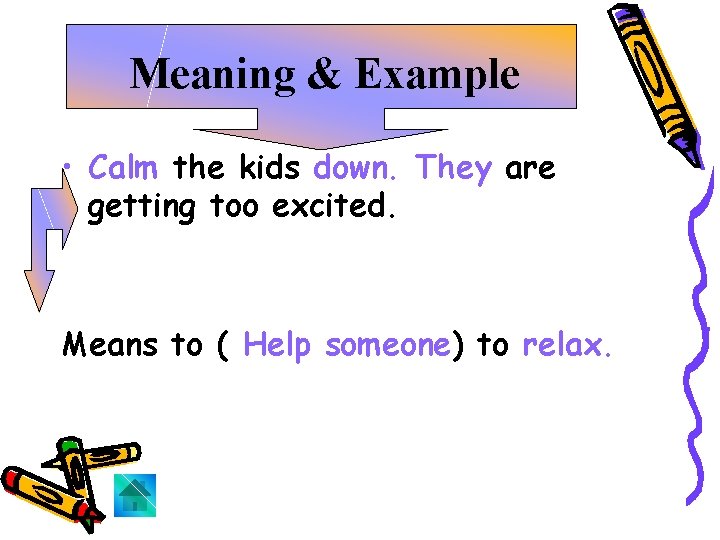 Meaning & Example • Calm the kids down. They are getting too excited. Means