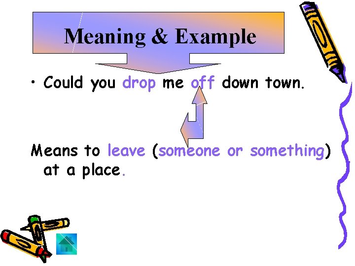 Meaning & Example • Could you drop me off down town. Means to leave