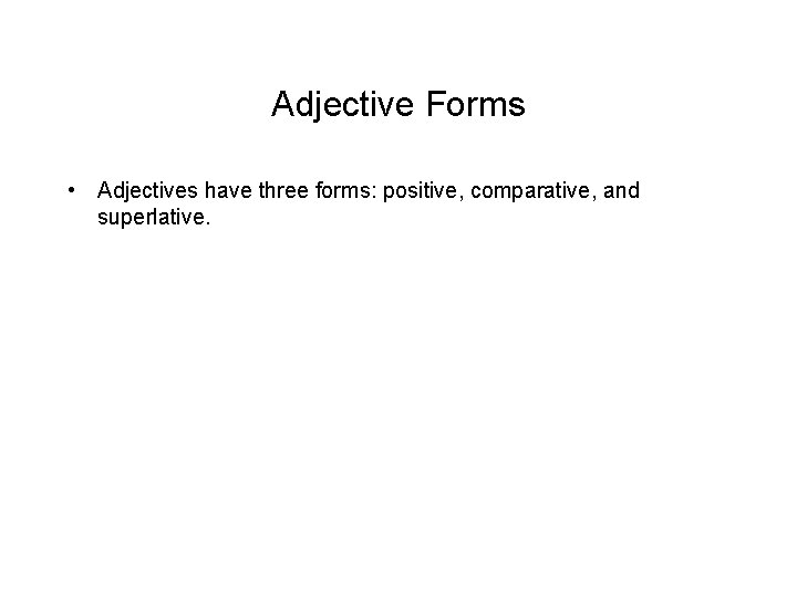 Adjective Forms • Adjectives have three forms: positive, comparative, and superlative. 