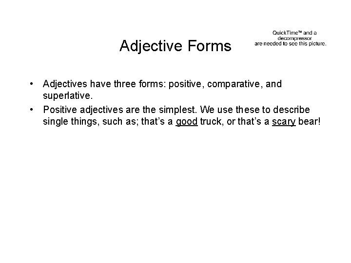 Adjective Forms • Adjectives have three forms: positive, comparative, and superlative. • Positive adjectives