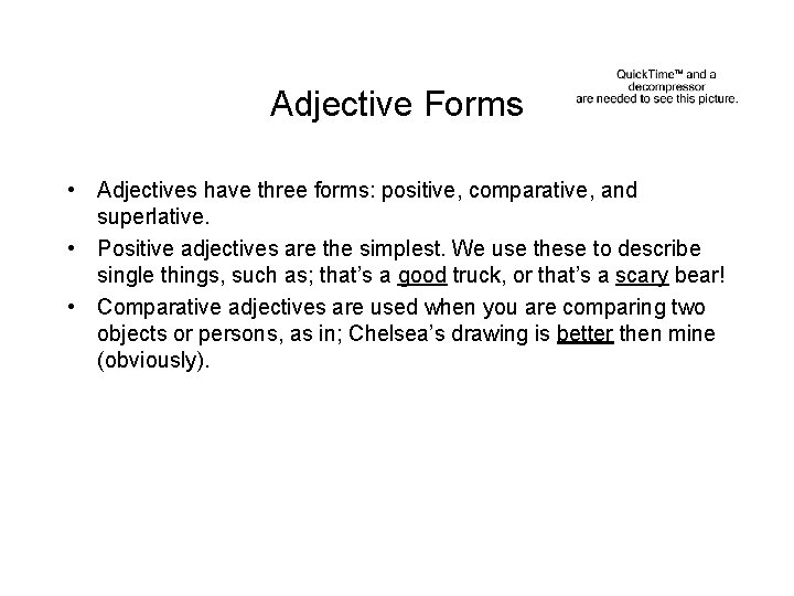 Adjective Forms • Adjectives have three forms: positive, comparative, and superlative. • Positive adjectives