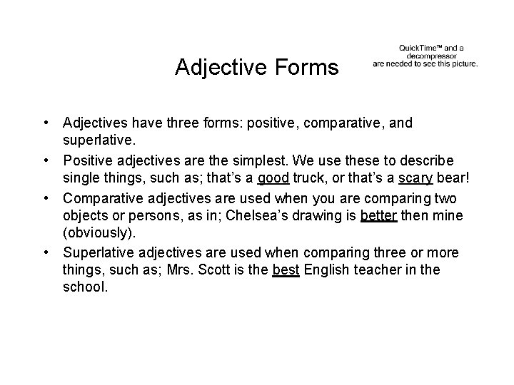 Adjective Forms • Adjectives have three forms: positive, comparative, and superlative. • Positive adjectives