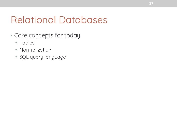 27 Relational Databases • Core concepts for today • Tables • Normalization • SQL