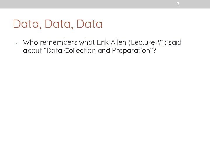 7 Data, Data • Who remembers what Erik Allen (Lecture #1) said about “Data