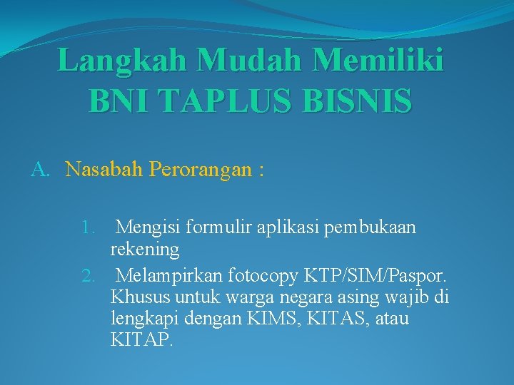 Langkah Mudah Memiliki BNI TAPLUS BISNIS A. Nasabah Perorangan : Mengisi formulir aplikasi pembukaan