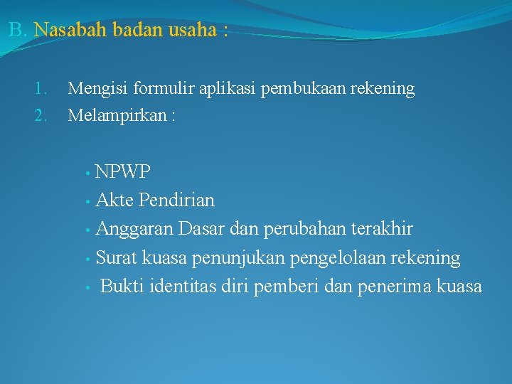 B. Nasabah badan usaha : 1. 2. Mengisi formulir aplikasi pembukaan rekening Melampirkan :