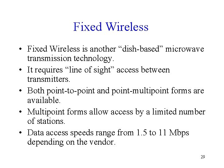 Fixed Wireless • Fixed Wireless is another “dish-based” microwave transmission technology. • It requires Fixed Wireless • Fixed Wireless is another “dish-based” microwave transmission technology. • It requires