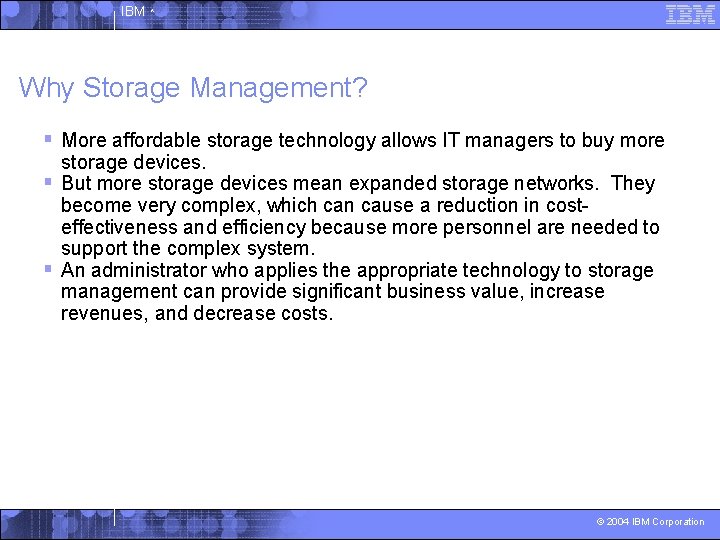 IBM ^ Why Storage Management? § More affordable storage technology allows IT managers to