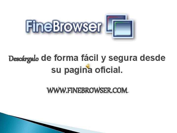 Descárgalo de forma fácil y segura desde su pagina oficial. WWW. FINEBROWSER. COM 