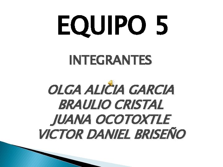 EQUIPO 5 INTEGRANTES OLGA ALICIA GARCIA BRAULIO CRISTAL JUANA OCOTOXTLE VICTOR DANIEL BRISEÑO 