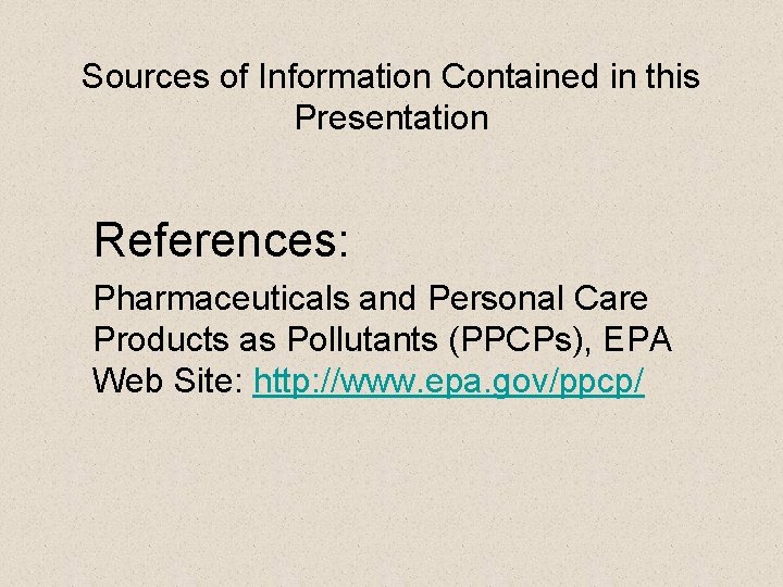 Sources of Information Contained in this Presentation References: Pharmaceuticals and Personal Care Products as