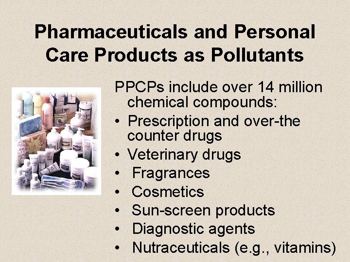 Pharmaceuticals and Personal Care Products as Pollutants PPCPs include over 14 million chemical compounds: