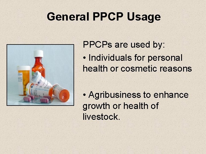 General PPCP Usage PPCPs are used by: • Individuals for personal health or cosmetic