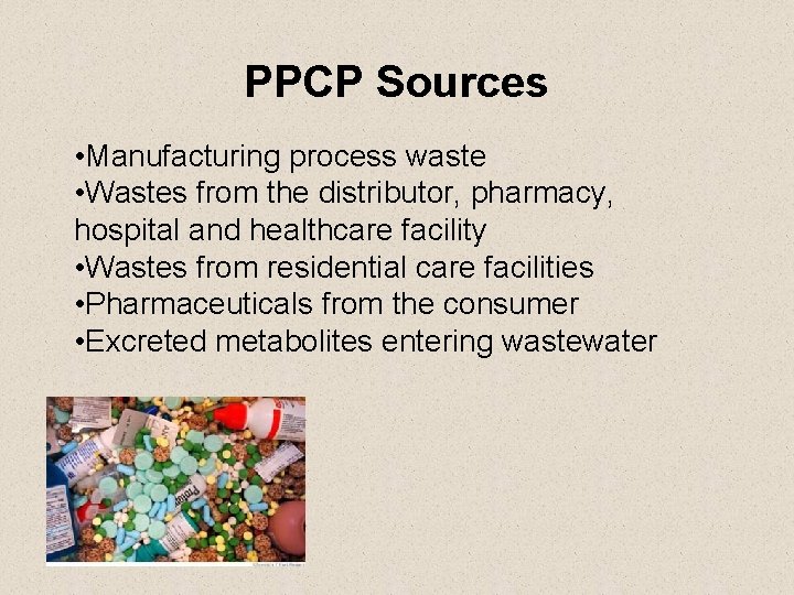 PPCP Sources • Manufacturing process waste • Wastes from the distributor, pharmacy, hospital and