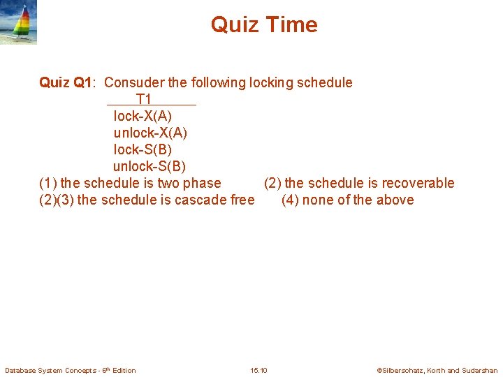 Quiz Time Quiz Q 1: Consuder the following locking schedule T 1 lock-X(A) unlock-X(A)
