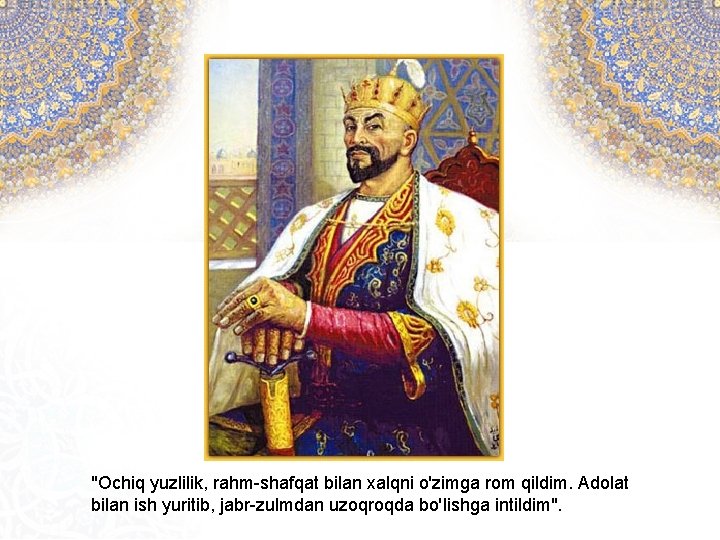 "Ochiq yuzlilik, rahm-shafqat bilan xalqni o'zimga rom qildim. Adolat bilan ish yuritib, jabr-zulmdan uzoqroqda