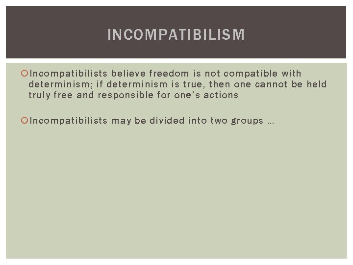 INCOMPATIBILISM Incompatibilists believe freedom is not compatible with determinism; if determinism is true, then