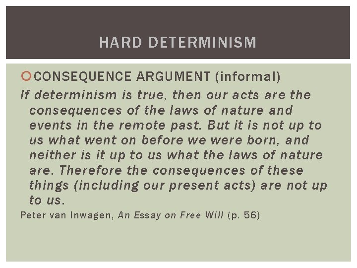 HARD DETERMINISM CONSEQUENCE ARGUMENT (informal) If determinism is true, then our acts are the