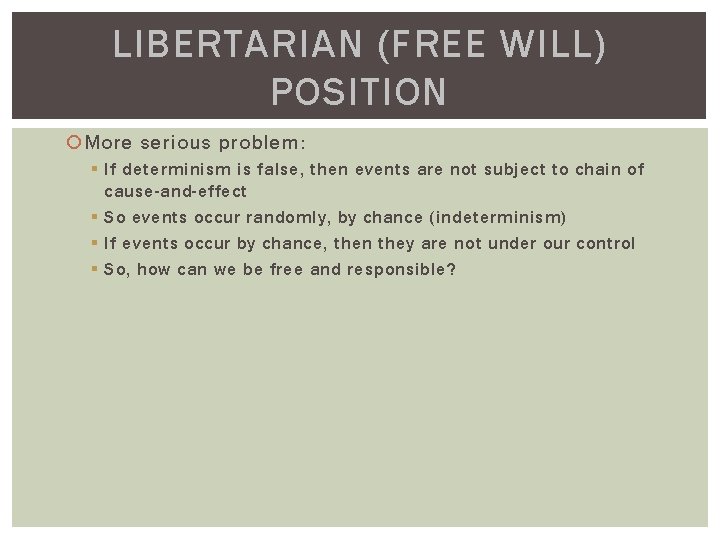 LIBERTARIAN (FREE WILL) POSITION More serious problem: § If determinism is false, then events