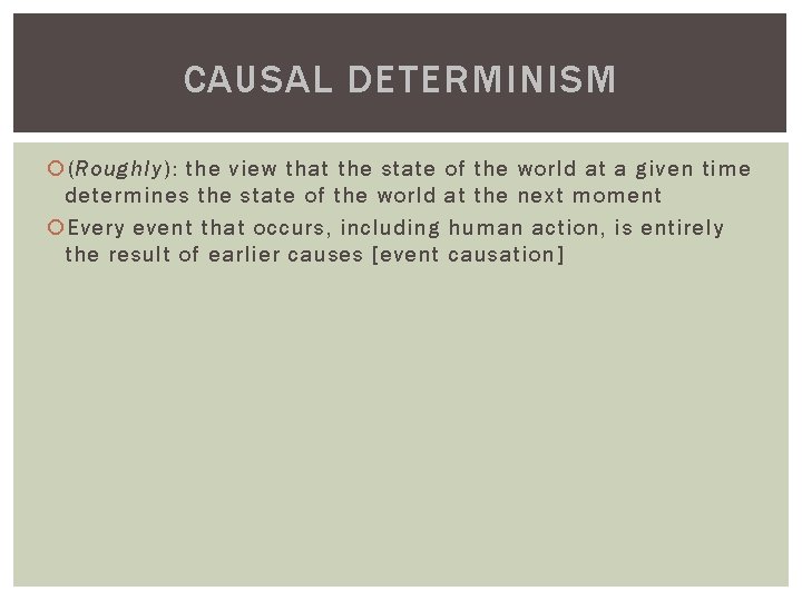 CAUSAL DETERMINISM (Roughly): the view that the state of the world at a given