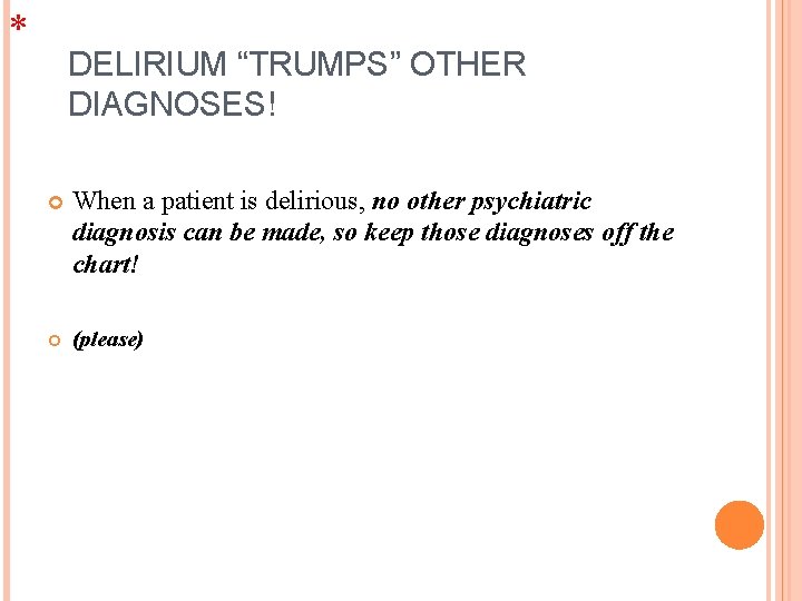 * DELIRIUM “TRUMPS” OTHER DIAGNOSES! When a patient is delirious, no other psychiatric diagnosis