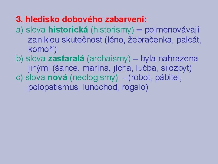 3. hledisko dobového zabarvení: a) slova historická (historismy) – pojmenovávají zaniklou skutečnost (léno, žebračenka,