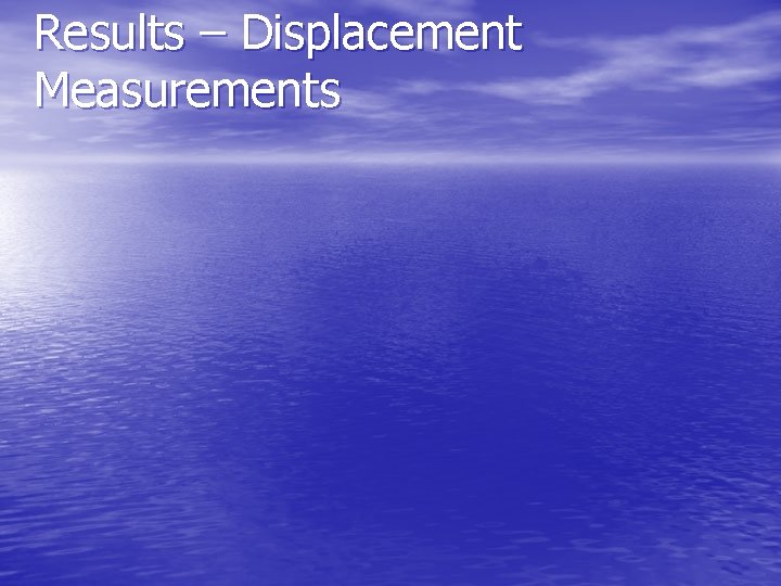 Results – Displacement Measurements Results – Displacement Measurements