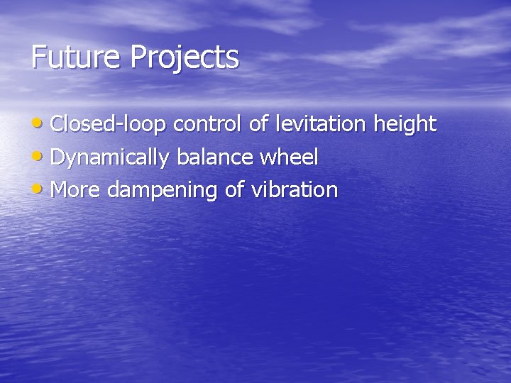 Future Projects • Closed-loop control of levitation height • Dynamically balance wheel • More