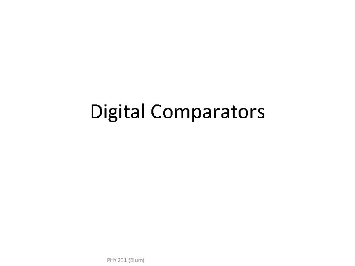 Digital Comparators PHY 201 (Blum) 