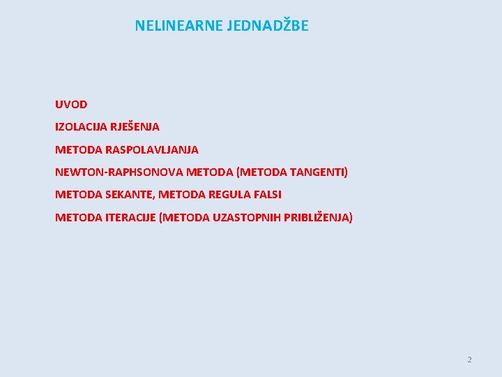 NELINEARNE JEDNADŽBE UVOD IZOLACIJA RJEŠENJA METODA RASPOLAVLJANJA NEWTON-RAPHSONOVA METODA (METODA TANGENTI) METODA SEKANTE, METODA