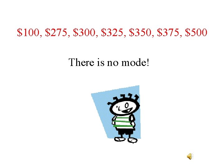 $100, $275, $300, $325, $350, $375, $500 There is no mode! 