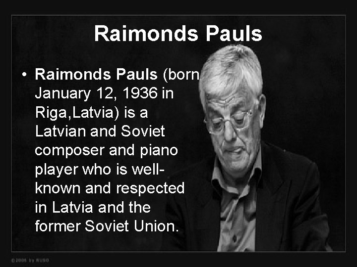 Raimonds Pauls • Raimonds Pauls (born January 12, 1936 in Riga, Latvia) is a